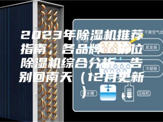 常见问题2023年除湿机推荐指南，各品牌／价位除湿机综合分析，告别回南天（12月更新）