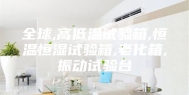 全球,高低温试验箱,恒温恒湿试验箱,老化箱,振动试验台