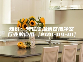 行业新闻知识：转轮除湿机在洁净室行业的应用 [2011-04-01]