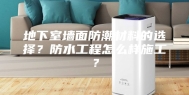 地下室墙面防潮材料的选择？防水工程怎么样施工？