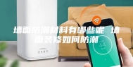 墙面防潮材料有哪些呢 墙面装修如何防潮