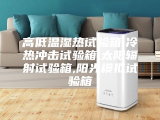 知识百科高低温湿热试验箱,冷热冲击试验箱,太阳辐射试验箱,阳光模拟试验箱