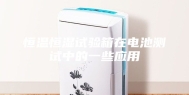 恒温恒湿试验箱在电池测试中的一些应用
