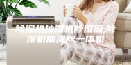 除湿机抽湿机除湿器,除湿机加湿器一体机