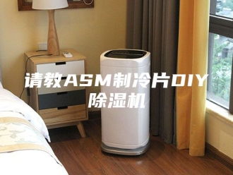 企业新闻请教ASM制冷片DIY除湿机