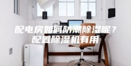 配电房如何防潮除湿呢？配置除湿机有用