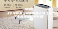 地下车库潮湿对车影响大吗（地下车库潮湿能停车吗）