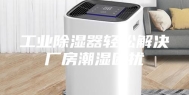 工业除湿器轻松解决厂房潮湿困扰