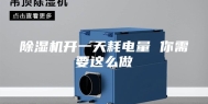 除湿机开一天耗电量 你需要这么做