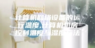 计算机网络设备的运行温度,计算机机房控制温度与湿度方法