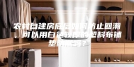 农村自建房底层如何防止回潮，可以用白色较厚的塑料布铺垫防潮吗？