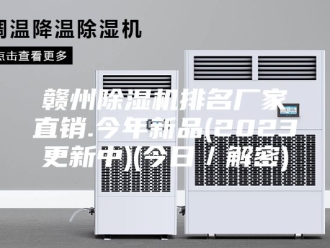 企业新闻赣州除湿机排名厂家直销.今年新品(2023更新中)(今日／解密)