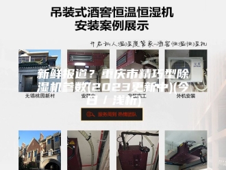 行业新闻新鲜报道？重庆市精巧型除湿机参数(2023更新中)(今日／浅析)