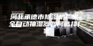 河北承德市除湿机厂家_全自动抽湿器如何选择厂家
