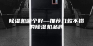 除湿机哪个好—推荐几款不错的除湿机品牌