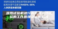 湿热试验机进行高低温湿热试验的工作原理及运作方式