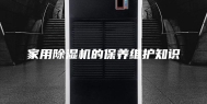 家用除湿机的保养维护知识