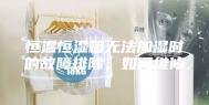 恒温恒湿箱无法加湿时的故障排除，如何维修