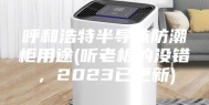 呼和浩特半导体防潮柜用途(听老板的没错，2023已更新)