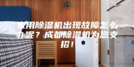 家用除湿机出现故障怎么办呢？成都除湿机为您支招！