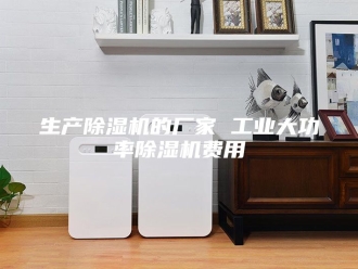 行业新闻生产除湿机的厂家 工业大功率除湿机费用