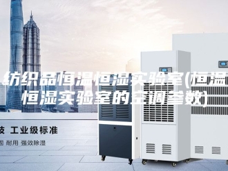 常见问题纺织品恒温恒湿实验室(恒温恒湿实验室的空调参数)
