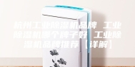 杭州工业除湿机品牌 工业除湿机哪个牌子好 工业除湿机品牌推荐【详解】