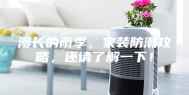 漫长的雨季，家装防潮攻略，还请了解一下！