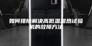 如何排除解决高低温湿热试验机的故障方法