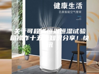 知识百科关于可程式恒温恒湿试验箱操作十五点知识分享！快讯