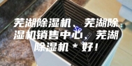 芜湖除湿机、芜湖除湿机销售中心、芜湖除湿机＊好！