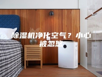 企业新闻除湿机净化空气？小心被忽悠