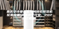 重庆安诗曼药品车间转轮除湿机配套设备(走进这个行业，2023已更新)