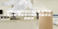 环保设备,恒温恒湿设备,空气净化设备,智能新风系统,节能系统的研发