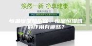 恒温恒湿箱用途，恒温恒湿箱的作用有哪些？