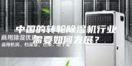 中国的转轮除湿机行业需要如何发展？