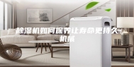除湿机如何保养让寿命更持久机械