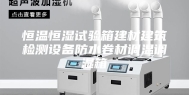 恒温恒湿试验箱建材建筑检测设备防水卷材调温调湿箱