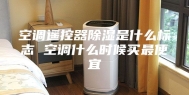 空调遥控器除湿是什么标志 空调什么时候买最便宜