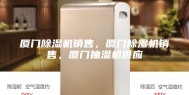 厦门除湿机销售，厦门除湿机销售，厦门抽湿机供应