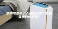 家用除湿机十大品牌排名？除湿效果好的推荐？
