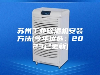 行业新闻苏州工业除湿机安装方法(今年优选：2023已更新)