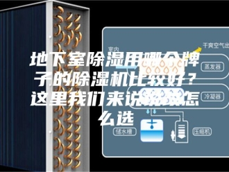 行业新闻地下室除湿用哪个牌子的除湿机比较好？这里我们来说说改怎么选