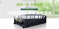 冷凝除湿器和加热除湿器哪个除湿效果好？