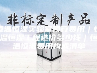 常见问题恒温恒湿实验室预算费用｜恒温恒湿工程造价多少钱｜恒温恒湿费用构成清单