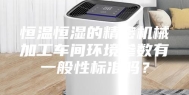 恒温恒湿的精密机械加工车间环境参数有一般性标准吗？