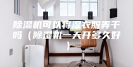 除湿机可以将湿衣服弄干吗（除湿机一天开多久好）