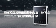 地下车库潮湿解决方案 地下车库潮湿的原因