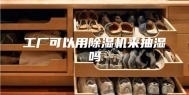 工厂可以用除湿机来抽湿吗
