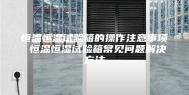 恒温恒湿试验箱的操作注意事项 恒温恒湿试验箱常见问题解决方法
